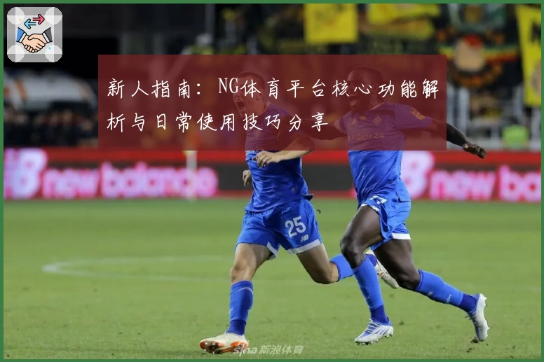 新人指南：NG体育平台核心功能解析与日常使用技巧分享