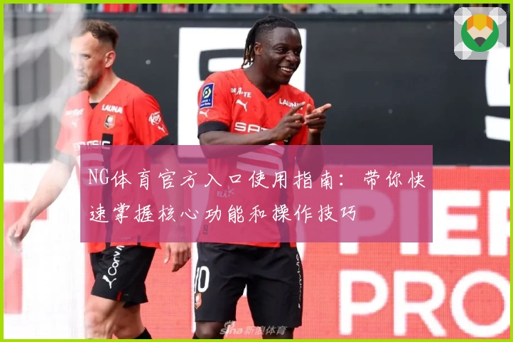 NG体育官方入口使用指南：带你快速掌握核心功能和操作技巧