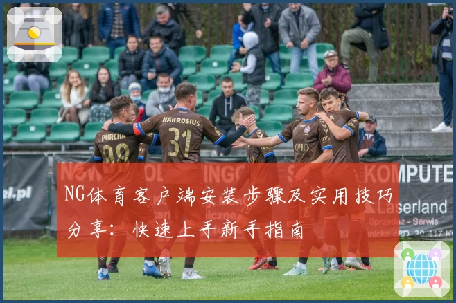 NG体育客户端安装步骤及实用技巧分享：快速上手新手指南