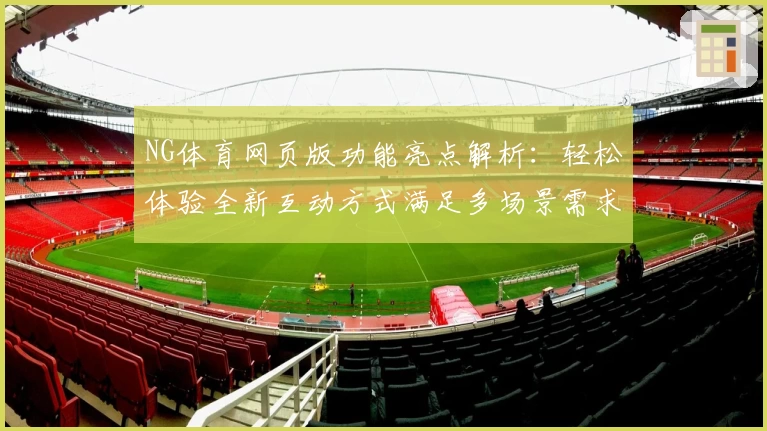 NG体育网页版功能亮点解析：轻松体验全新互动方式满足多场景需求