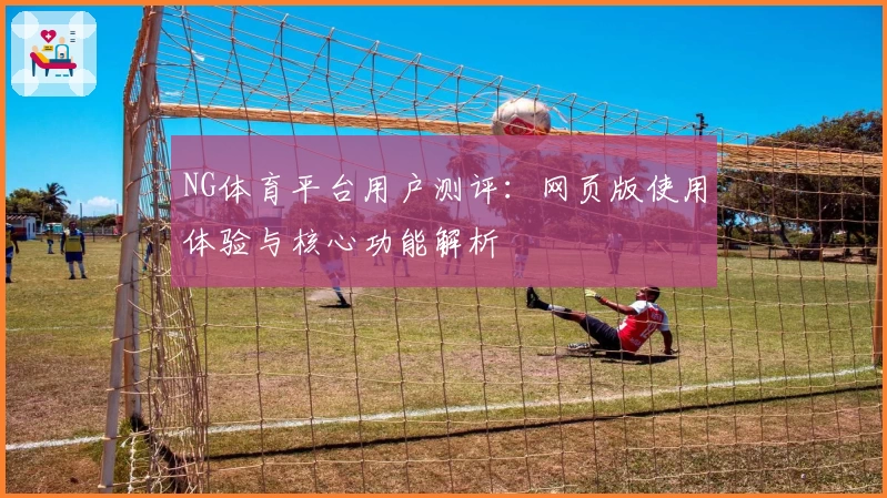 NG体育平台用户测评：网页版使用体验与核心功能解析
