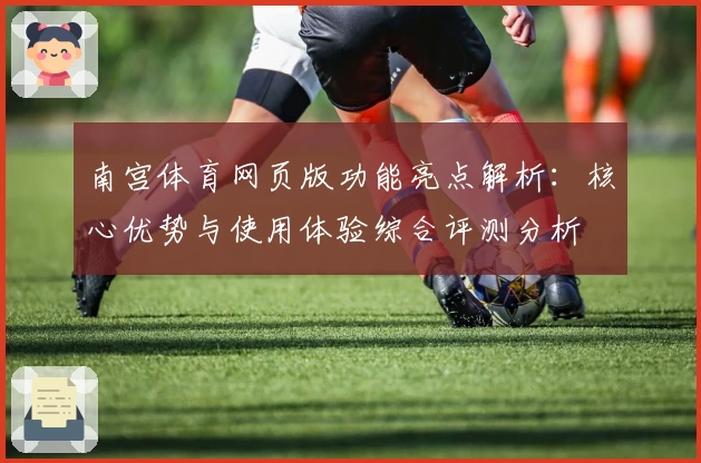 南宫体育网页版功能亮点解析：核心优势与使用体验综合评测分析