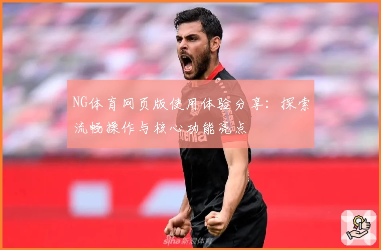 NG体育网页版使用体验分享：探索流畅操作与核心功能亮点