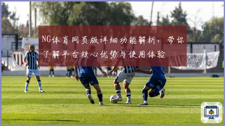 NG体育网页版详细功能解析，带你了解平台核心优势与使用体验