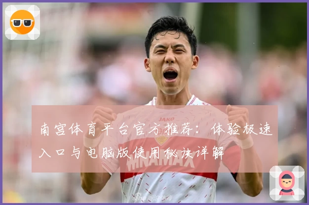 南宫体育平台官方推荐：体验极速入口与电脑版使用秘诀详解