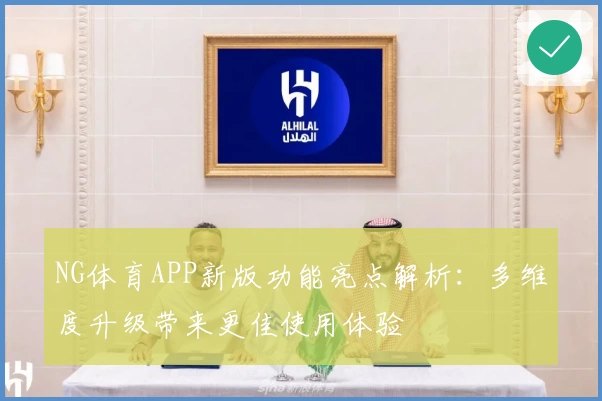 NG体育APP新版功能亮点解析：多维度升级带来更佳使用体验