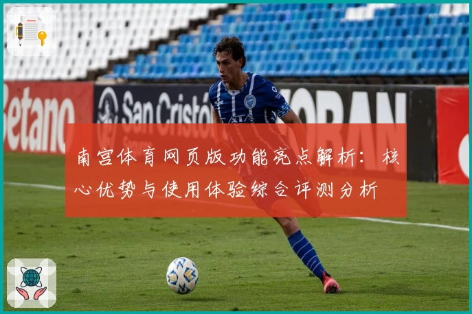 南宫体育网页版功能亮点解析：核心优势与使用体验综合评测分析