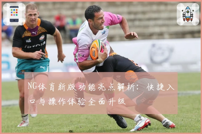 NG体育新版功能亮点解析：快捷入口与操作体验全面升级