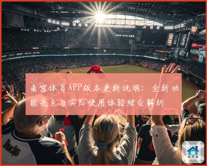 南宫体育APP版本更新说明：全新功能亮点与实际使用体验综合解析