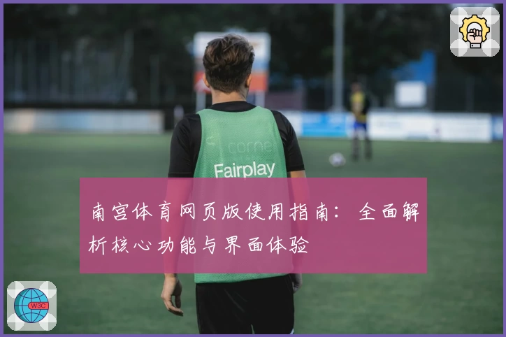 南宫体育网页版使用指南：全面解析核心功能与界面体验