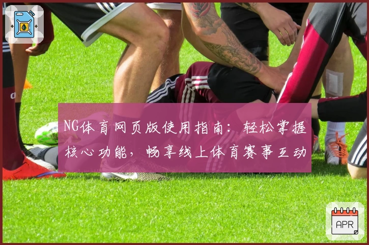 NG体育网页版使用指南：轻松掌握核心功能，畅享线上体育赛事互动新体验