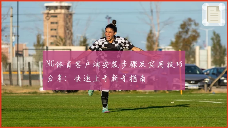 NG体育客户端安装步骤及实用技巧分享：快速上手新手指南