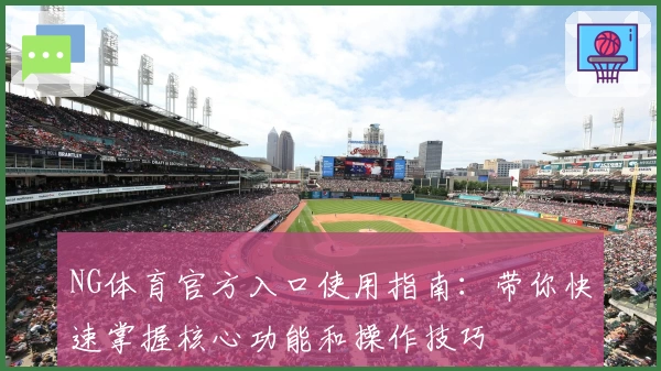 NG体育官方入口使用指南：带你快速掌握核心功能和操作技巧