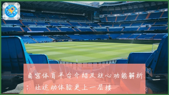 南宫体育平台介绍及核心功能解析：让运动体验更上一层楼